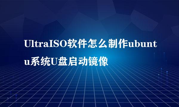 UltraISO软件怎么制作ubuntu系统U盘启动镜像