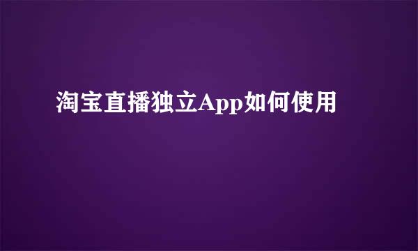淘宝直播独立App如何使用