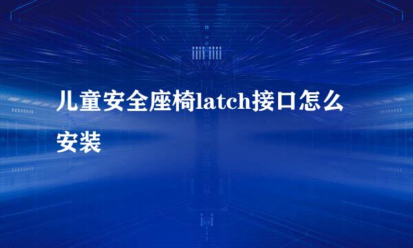 儿童安全座椅latch接口怎么安装