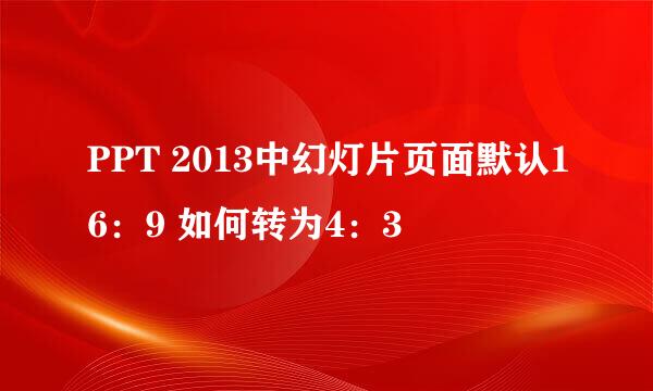 PPT 2013中幻灯片页面默认16：9 如何转为4：3