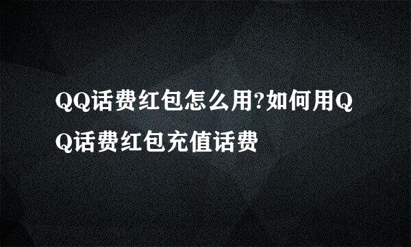 QQ话费红包怎么用?如何用QQ话费红包充值话费