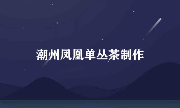 潮州凤凰单丛茶制作