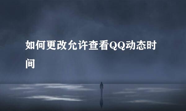 如何更改允许查看QQ动态时间