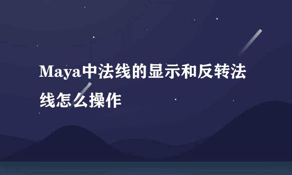 Maya中法线的显示和反转法线怎么操作