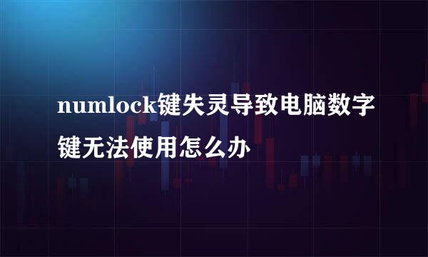 numlock键失灵导致电脑数字键无法使用怎么办