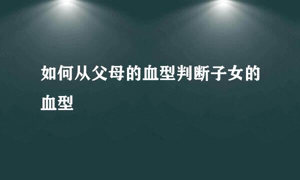 如何从父母的血型判断子女的血型