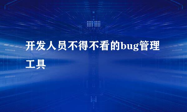 开发人员不得不看的bug管理工具