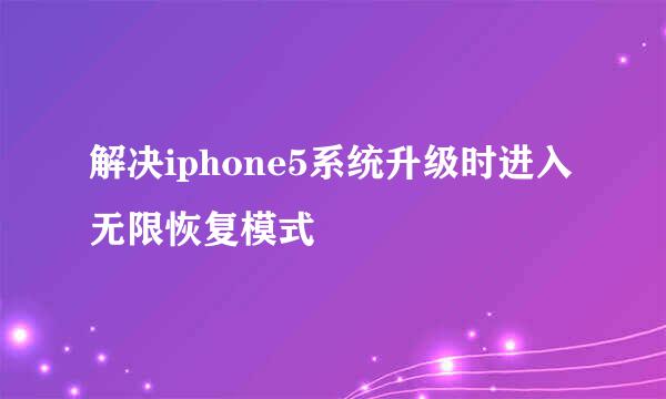 解决iphone5系统升级时进入无限恢复模式