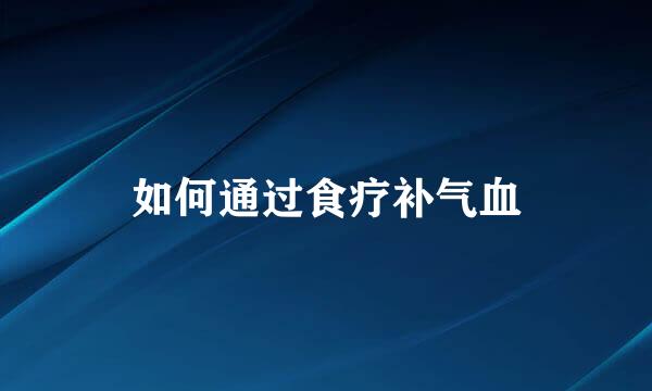 如何通过食疗补气血