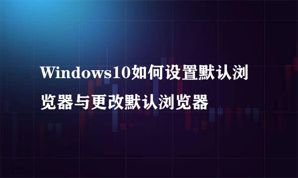 Windows10如何设置默认浏览器与更改默认浏览器