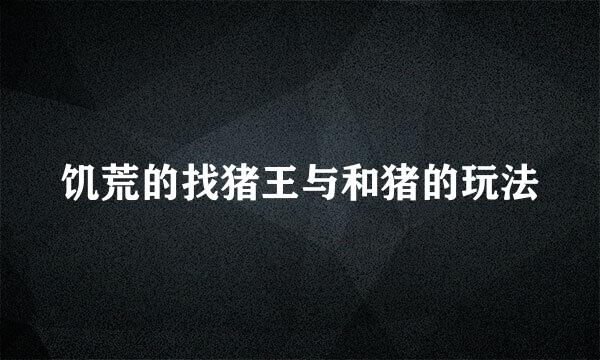 饥荒的找猪王与和猪的玩法