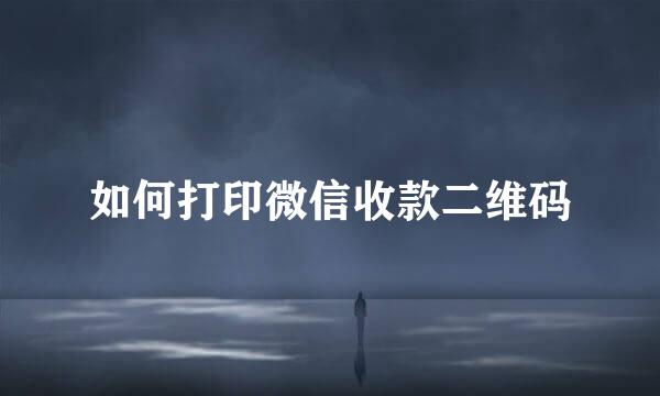 如何打印微信收款二维码