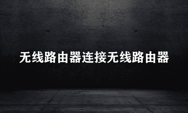 无线路由器连接无线路由器