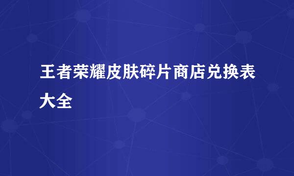 王者荣耀皮肤碎片商店兑换表大全