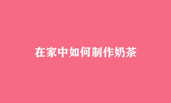 在家中如何制作奶茶