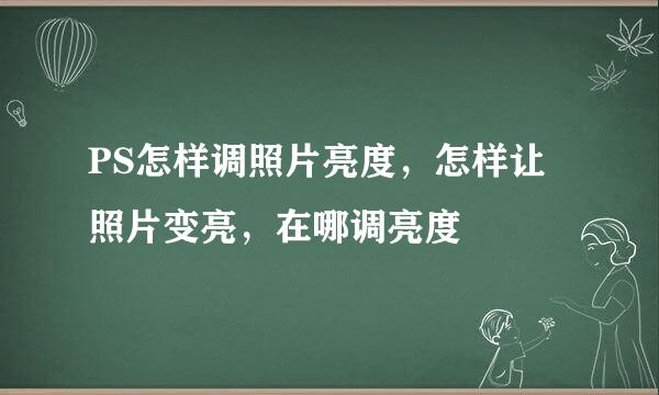 PS怎样调照片亮度，怎样让照片变亮，在哪调亮度