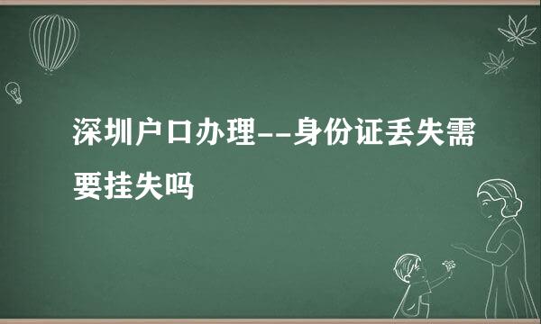 深圳户口办理--身份证丢失需要挂失吗