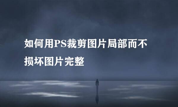 如何用PS裁剪图片局部而不损坏图片完整