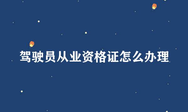 驾驶员从业资格证怎么办理