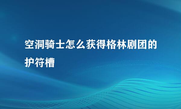 空洞骑士怎么获得格林剧团的护符槽