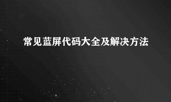 常见蓝屏代码大全及解决方法