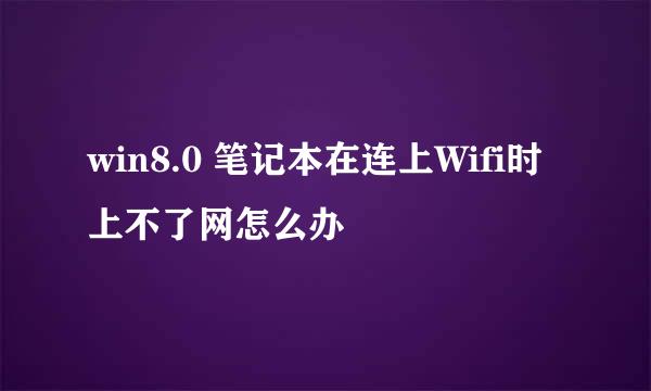 win8.0 笔记本在连上Wifi时上不了网怎么办