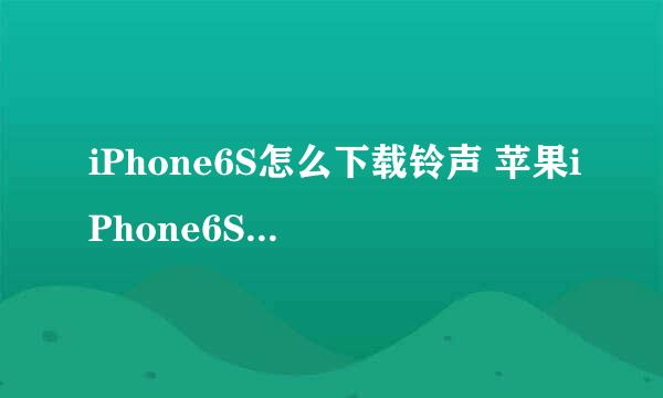 iPhone6S怎么下载铃声 苹果iPhone6S怎么下铃声