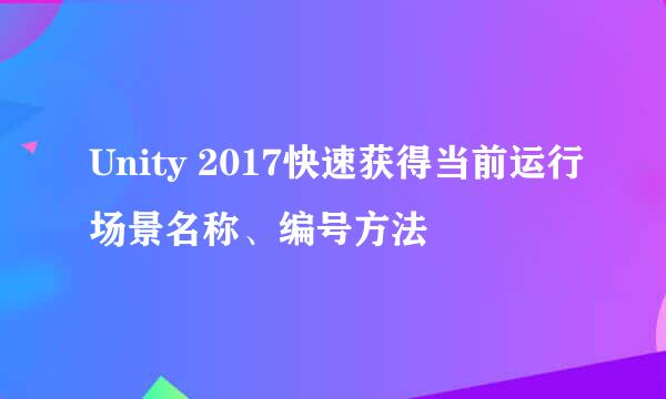 Unity 2017快速获得当前运行场景名称、编号方法