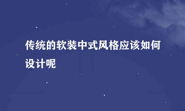 传统的软装中式风格应该如何设计呢