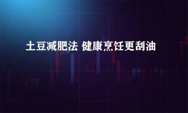 土豆减肥法 健康烹饪更刮油