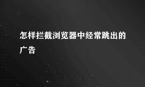 怎样拦截浏览器中经常跳出的广告