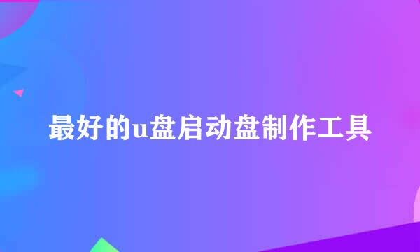 最好的u盘启动盘制作工具