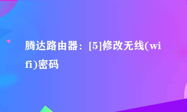 腾达路由器：[5]修改无线(wifi)密码