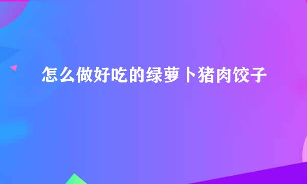 怎么做好吃的绿萝卜猪肉饺子