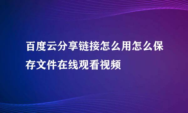 百度云分享链接怎么用怎么保存文件在线观看视频