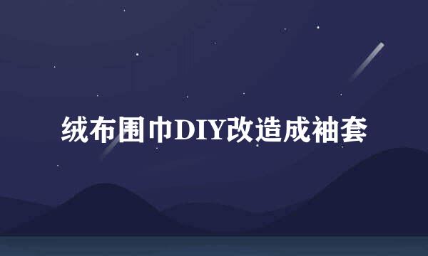 绒布围巾DIY改造成袖套