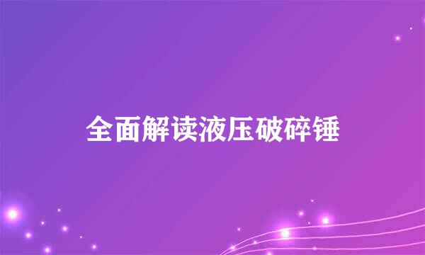 全面解读液压破碎锤