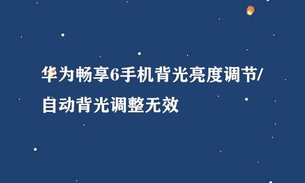 华为畅享6手机背光亮度调节/自动背光调整无效