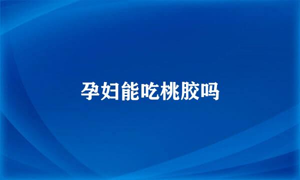 孕妇能吃桃胶吗