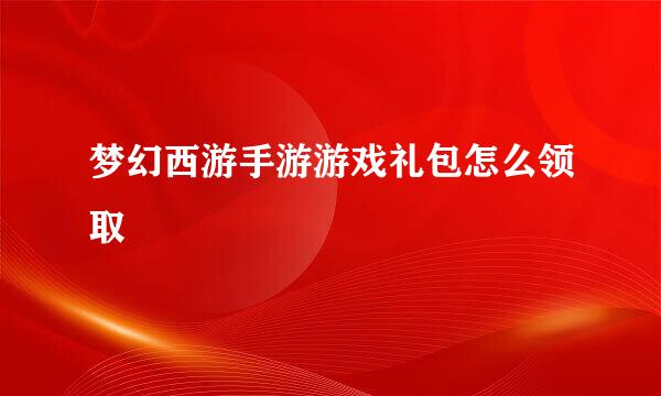 梦幻西游手游游戏礼包怎么领取