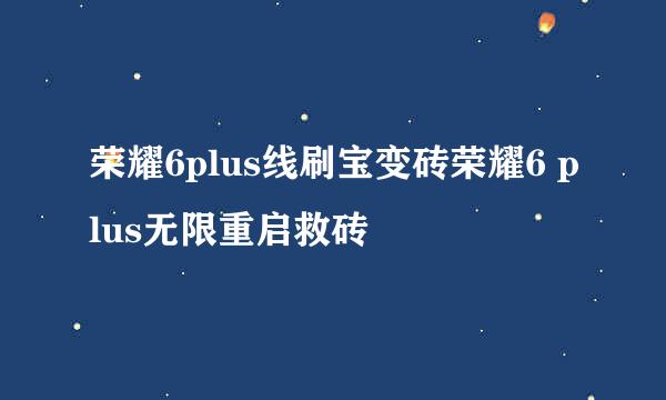 荣耀6plus线刷宝变砖荣耀6 plus无限重启救砖