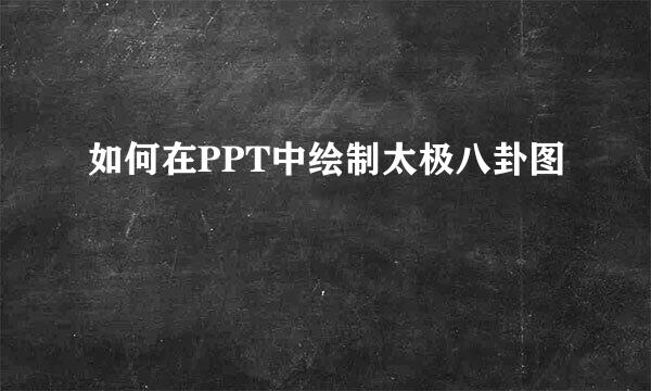 如何在PPT中绘制太极八卦图