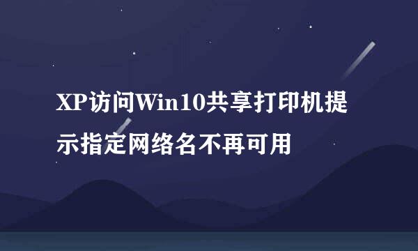 XP访问Win10共享打印机提示指定网络名不再可用