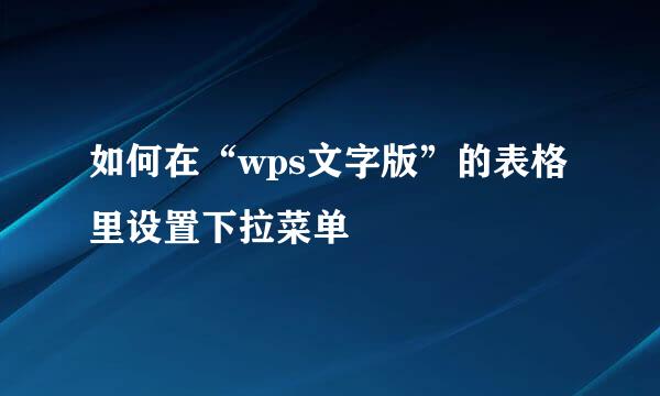如何在“wps文字版”的表格里设置下拉菜单
