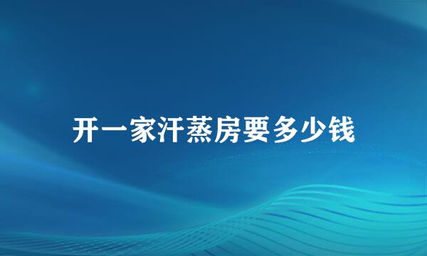 开一家汗蒸房要多少钱