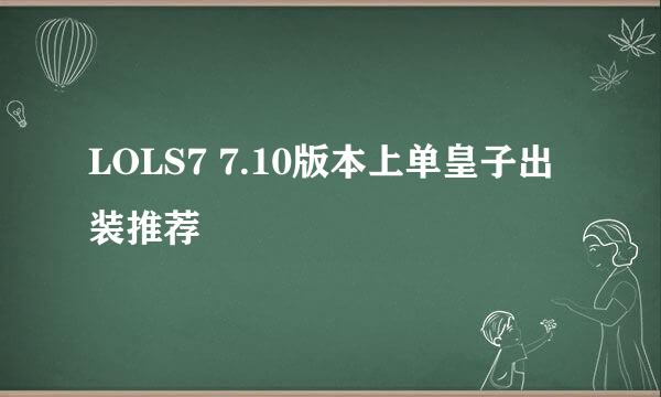 LOLS7 7.10版本上单皇子出装推荐