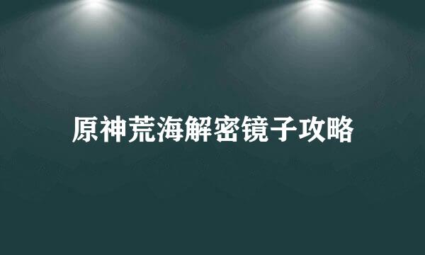 原神荒海解密镜子攻略