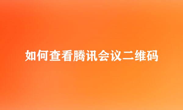 如何查看腾讯会议二维码