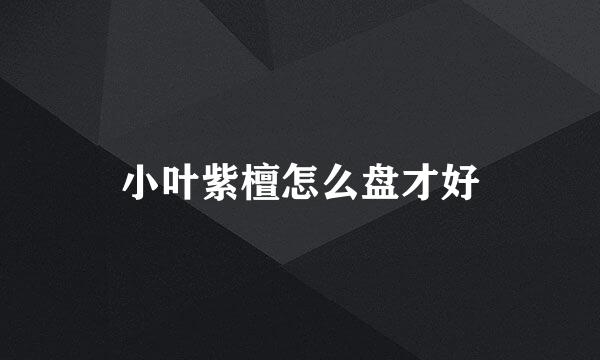 小叶紫檀怎么盘才好