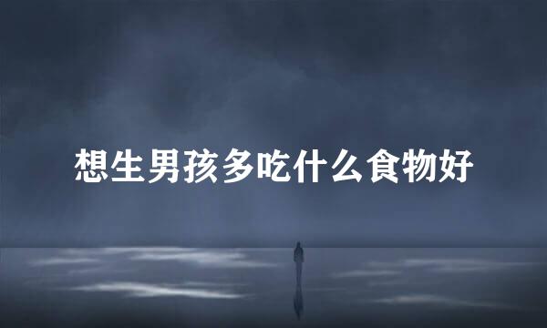 想生男孩多吃什么食物好
